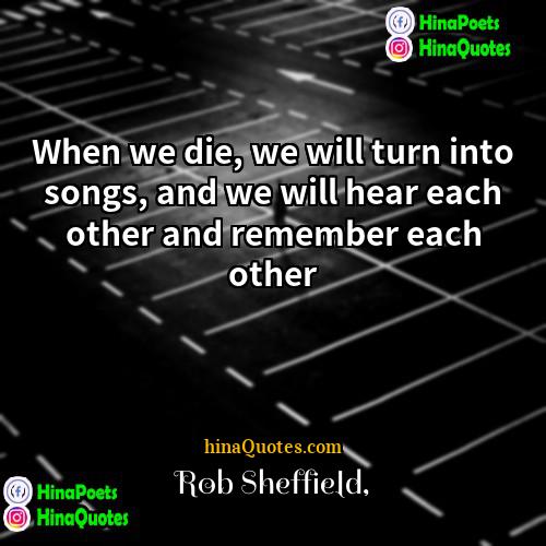 Rob Sheffield Quotes | When we die, we will turn into